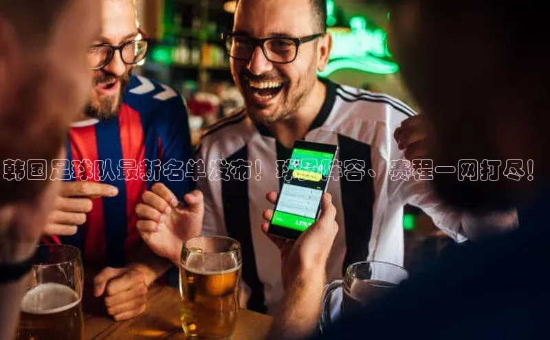 中欧体育zoty下载彩讯股份韩国足球队最新名单发布！球员阵容、赛程一网打尽！