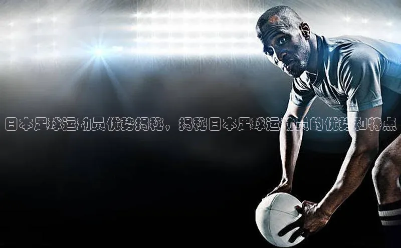 中欧体育下载地址VIP入口爱慕股份日本足球运动员优势揭秘，揭秘日本足球运动员的优势和特点