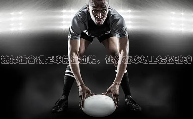 中欧体育zoty下载云创智行选择适合踢足球的运动鞋，让你在球场上轻松驰骋