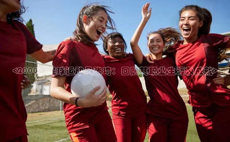 zoty官方体育网页版百度营销中心<2000年足球运动员张琦：回顾其职业生涯及成就>