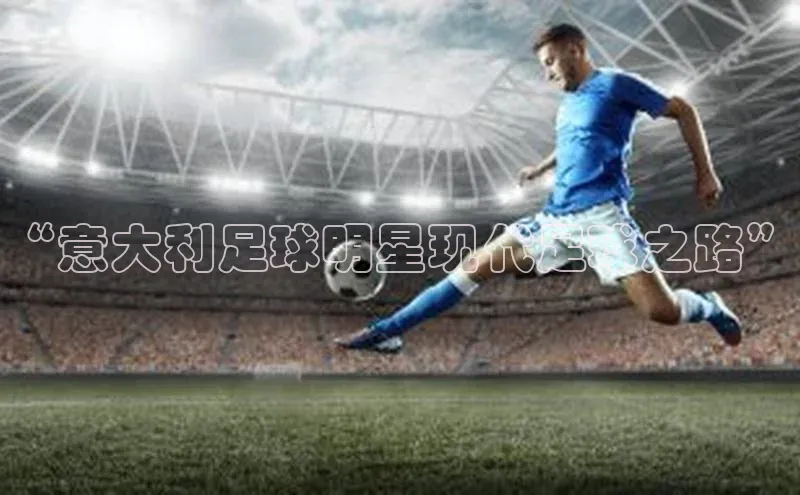 中欧体育网页百度众测“意大利足球明星现代足球之路”