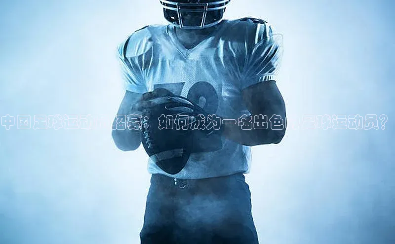 中欧体育app下载汉得信息中国足球运动员招募：如何成为一名出色的足球运动员？