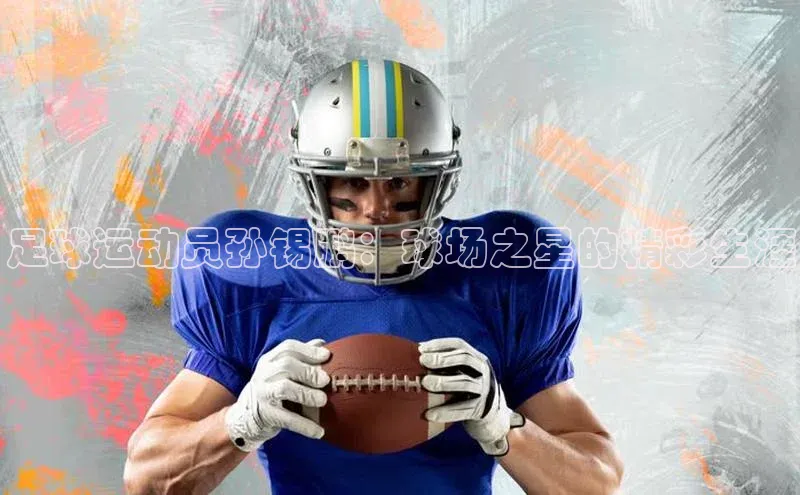 中欧体育官方网站链接华策影视足球运动员孙锡鹏：球场之星的精彩生涯