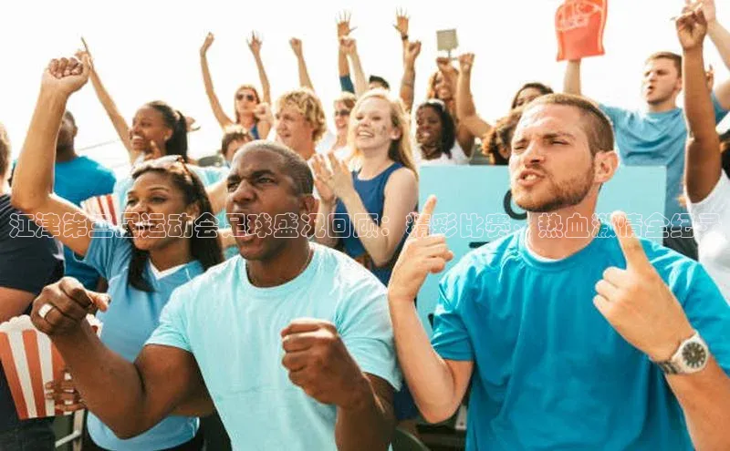 中欧体育app下载安装度小满理财江津第三届运动会足球盛况回顾：精彩比赛、热血激情全纪录