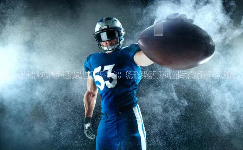 中欧体育官方平台入口网址同程湘西第十四届运动员足球盛会：精彩赛事回顾与关键胜负分析