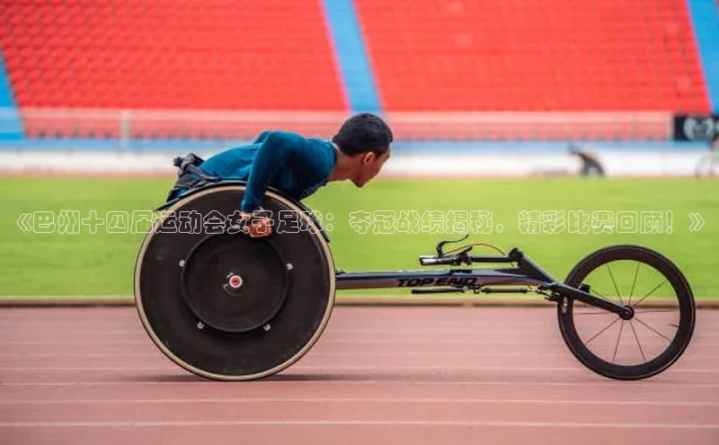 中欧体育app下载汉得信息《巴州十四届运动会女子足球：夺冠战绩揭秘，精彩比赛回顾！》