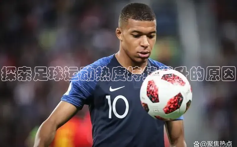 zoty中欧体育全站百度手机助手探索足球运动热度持续攀升的原因