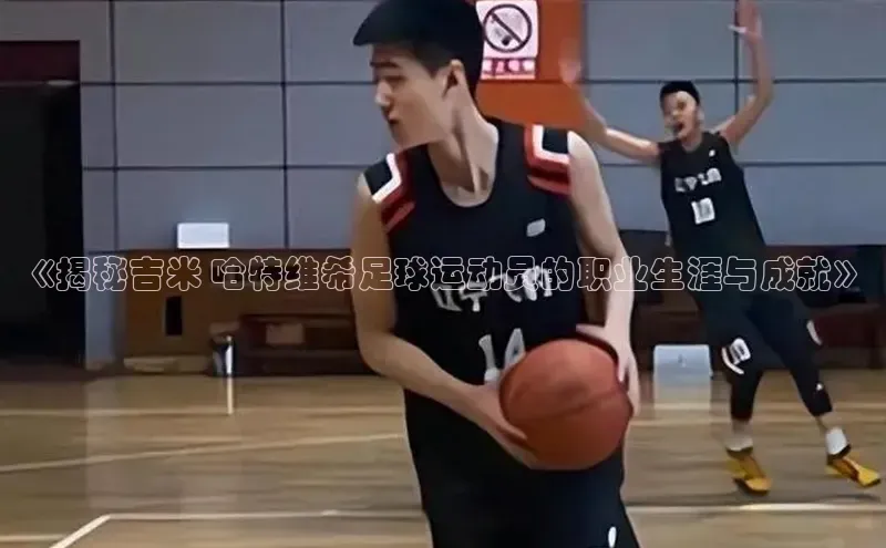 zoty中欧体育小红书《揭秘吉米 哈特维希足球运动员的职业生涯与成就》