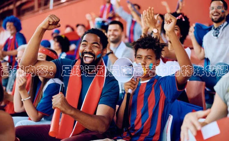 中欧体育最新地址度小满支付高考内容：足球运动员在高考中的特殊待遇