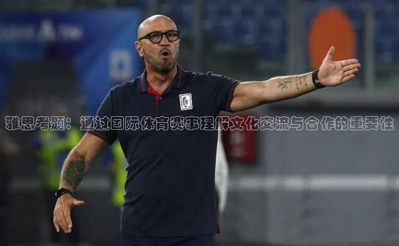 下载中欧体育百度取证雅思考题：通过国际体育赛事理解文化交流与合作的重要性
