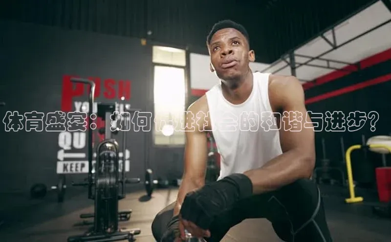 zoty28中欧体育网址姚记科技体育盛宴：如何促进社会的和谐与进步？