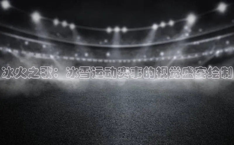 中欧体育(zoty)·中国官方网站百度智能云冰火之歌：冰雪运动赛事的视觉盛宴绘制
