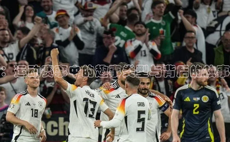 中欧体育网易：运动赛事中的趣事类型与背后的故事