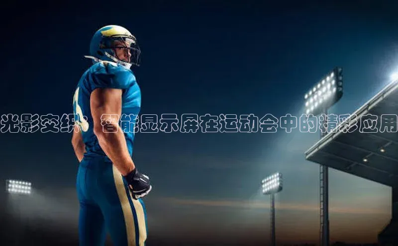 光影交织：智能显示屏在运动会中的精彩应用