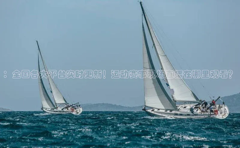 ：全国各大平台实时更新！运动赛事现场直播在哪里观看？