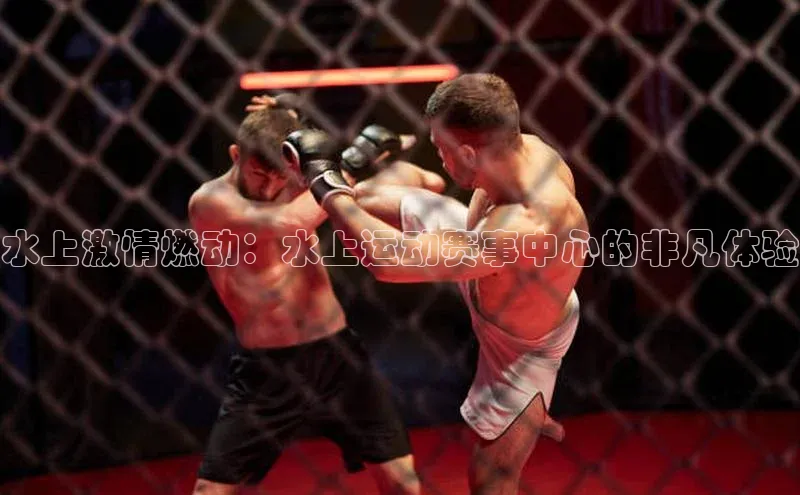 水上激情燃动：水上运动赛事中心的非凡体验