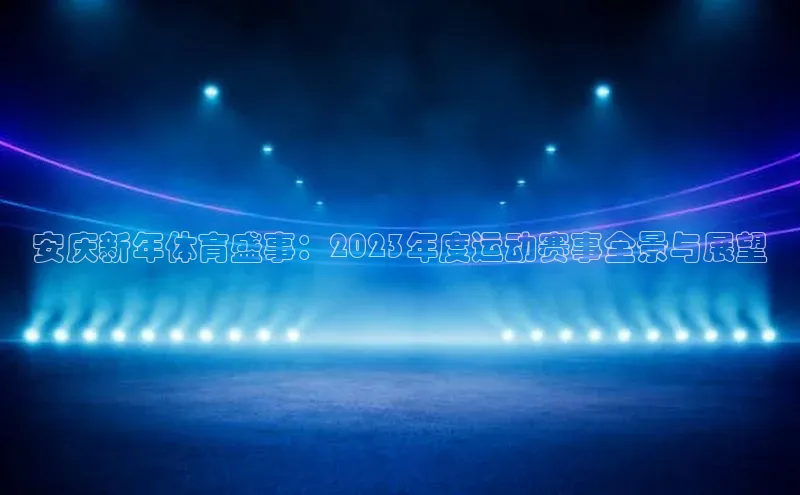 安庆新年体育盛事：2023年度运动赛事全景与展望