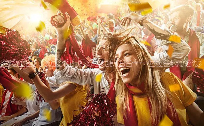 运动盛会：一场体育与艺术的完美结合——运动会赛事推荐