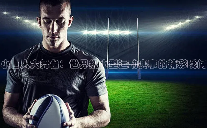 小巨人大舞台：世界级小型运动赛事的精彩瞬间