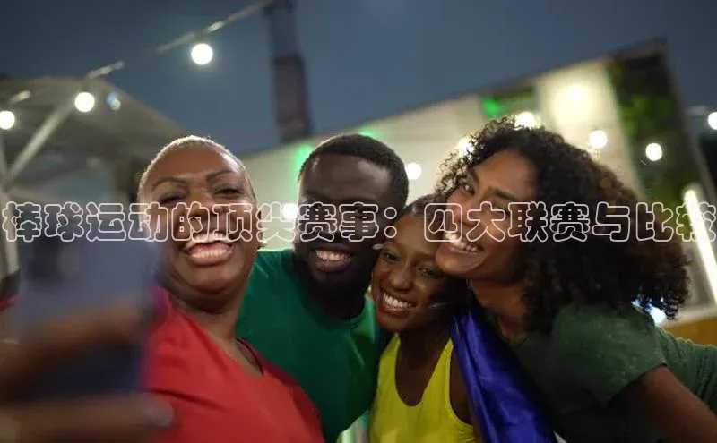 棒球运动的顶尖赛事：四大联赛与比较