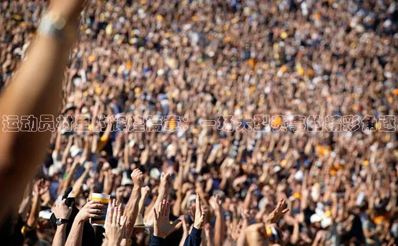 运动员村里的辉煌篇章：一场大型赛事的精彩角逐