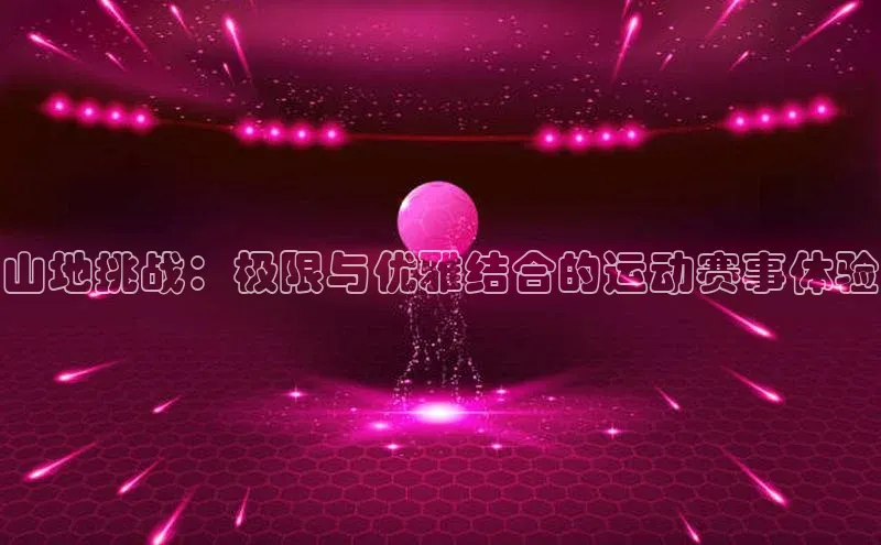 山地挑战：极限与优雅结合的运动赛事体验