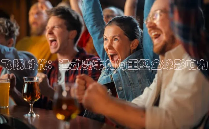 飞跃时代：运动赛事如何重塑全球影响力