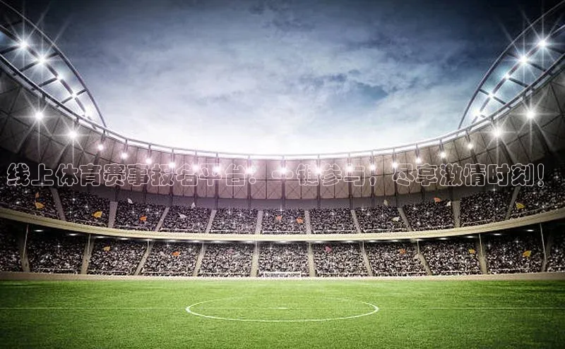 线上体育赛事报名平台：一键参与，尽享激情时刻！
