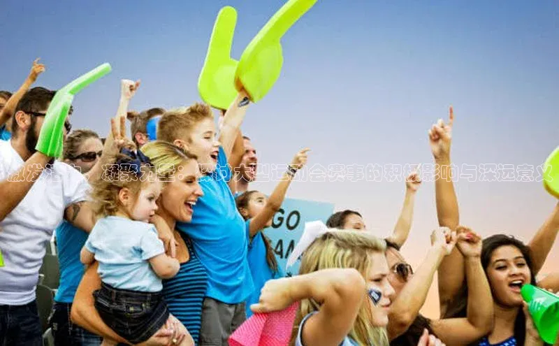 激发活力，凝聚力量：探讨大型运动会赛事的积极影响与深远意义