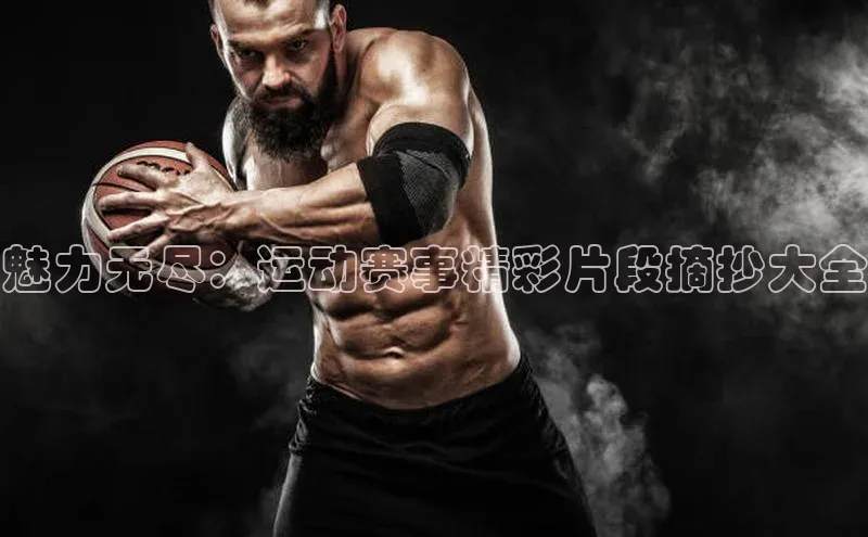 魅力无尽：运动赛事精彩片段摘抄大全