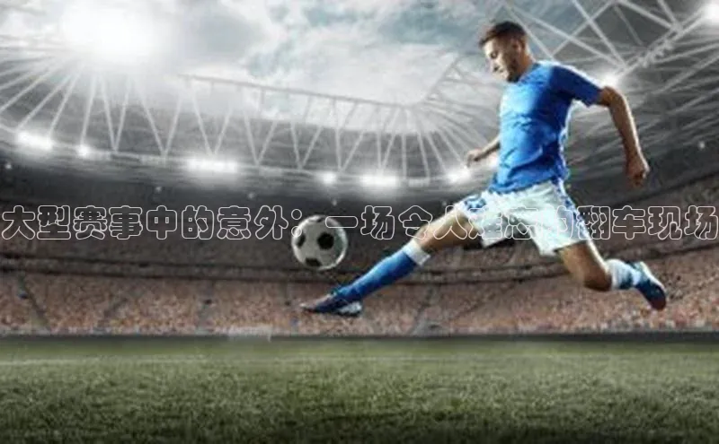 大型赛事中的意外：一场令人难忘的翻车现场