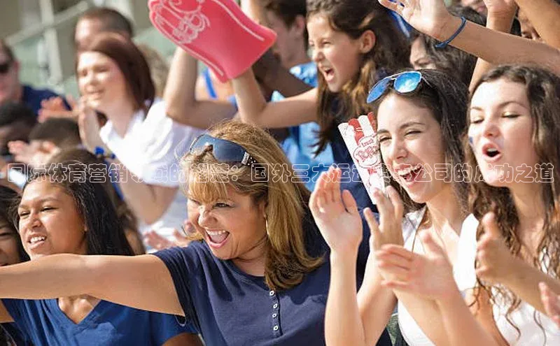 国际体育营销领域的翘楚：国外三大运动赛事公司的成功之道