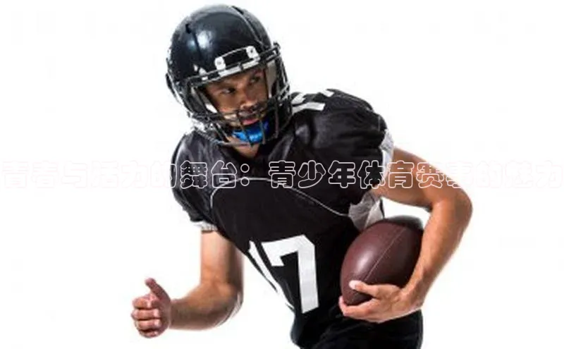 青春与活力的舞台：青少年体育赛事的魅力