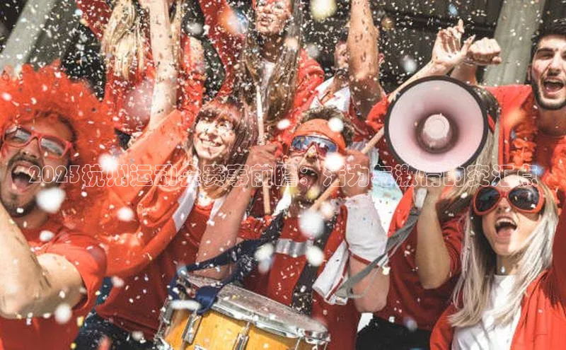 2023杭州运动会赛事前瞻：活力与激情的交汇点