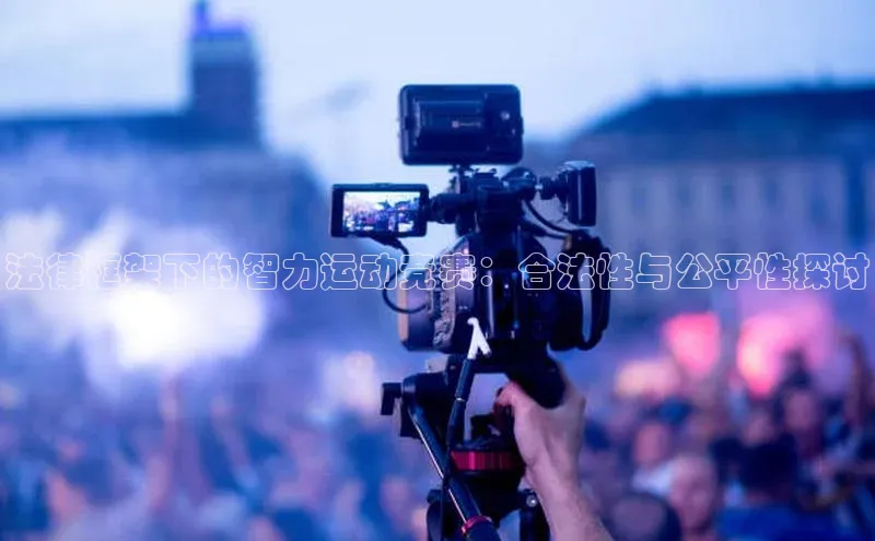 法律框架下的智力运动竞赛：合法性与公平性探讨