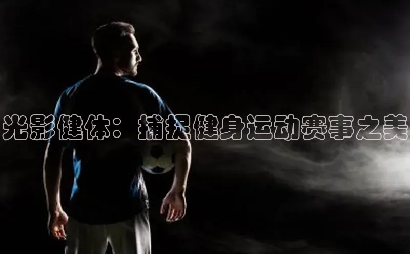 光影健体：捕捉健身运动赛事之美