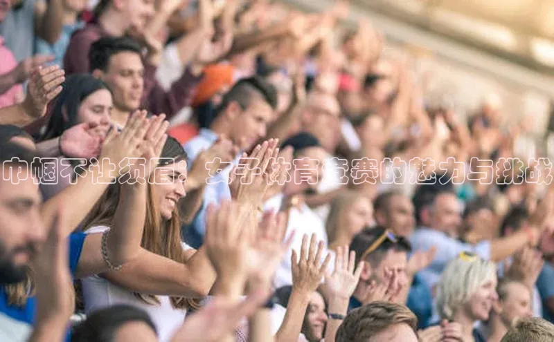 巾帼不让须眉：女子体育竞赛的魅力与挑战