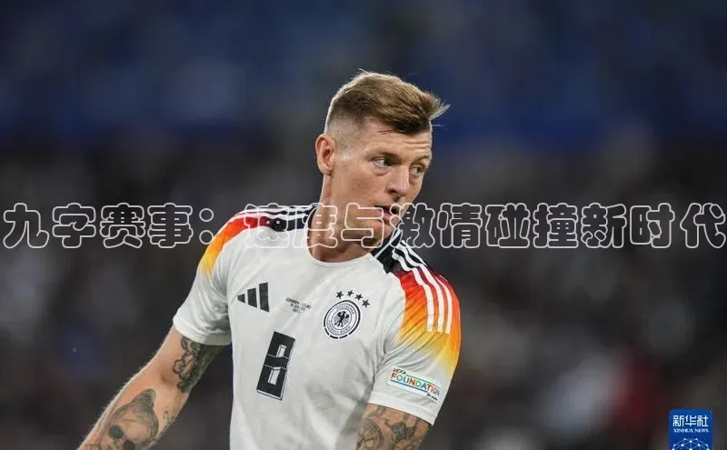 九字赛事：速度与激情碰撞新时代