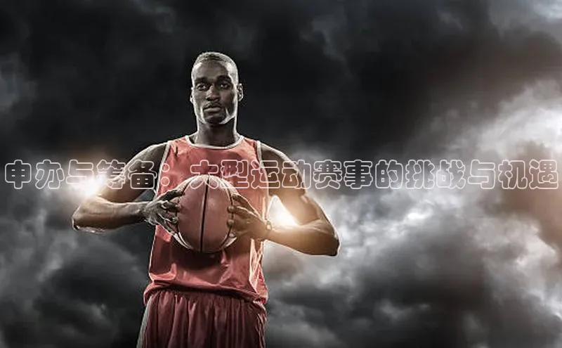 申办与筹备：大型运动赛事的挑战与机遇