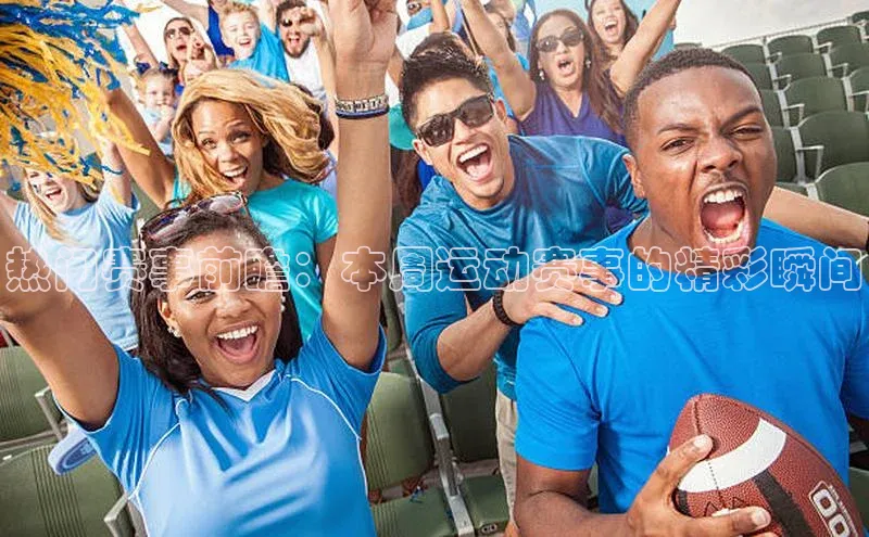 热门赛事前瞻：本周运动赛事的精彩瞬间