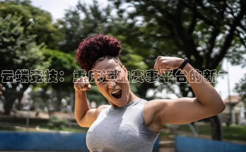 云端竞技：重庆运动赛事平台的新未来