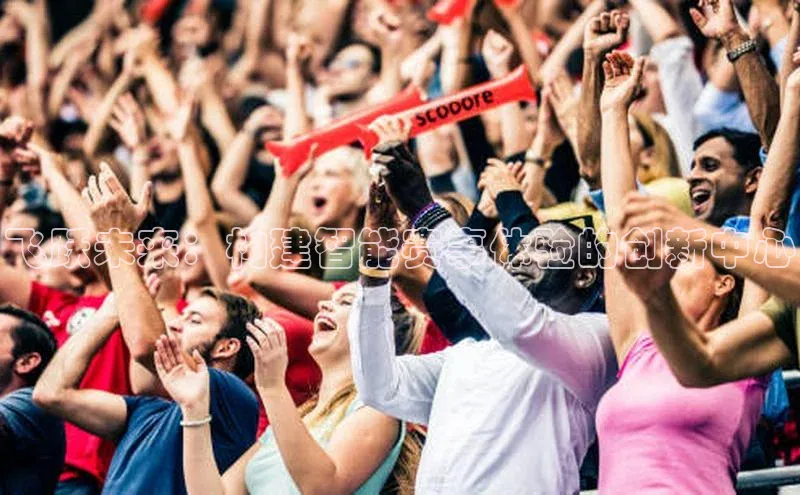 飞跃未来：构建智能赛事体验的创新中心