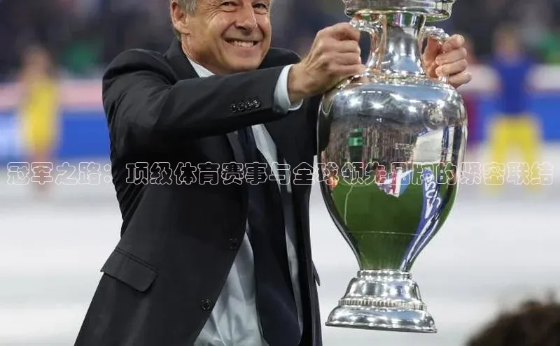 冠军之路：顶级体育赛事与全球领先品牌的紧密联结