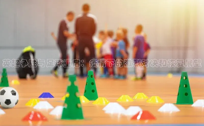英超争胜与足球重启：疫情下的激烈对决和恢复展望