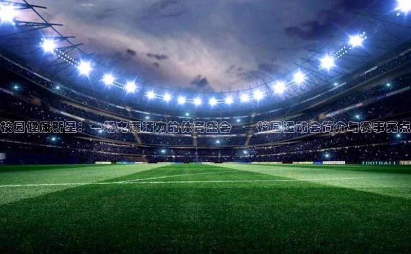 校园健康新星：一场充满活力的体育盛会——校园运动会简介与赛事亮点