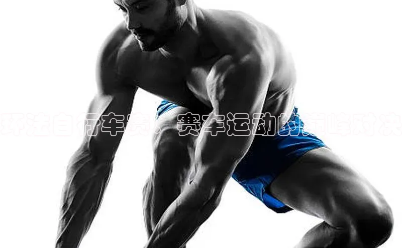 环法自行车赛：赛车运动的巅峰对决