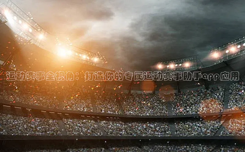运动赛事全视角：打造你的专属运动赛事助手app应用