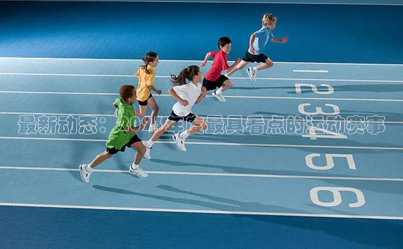 最新动态：2023年度最具看点的运动赛事
