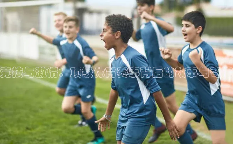 竞技与激情：顶级体育赛事背后的故事与奇迹