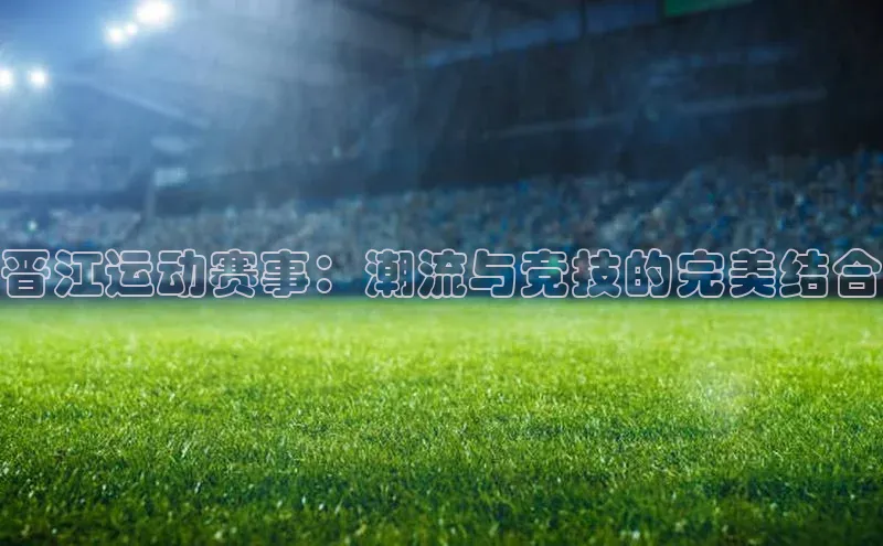 晋江运动赛事：潮流与竞技的完美结合